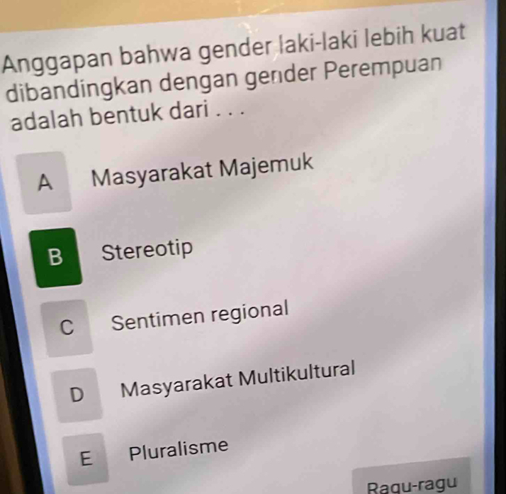 Anggapan bahwa gender laki-laki lebih kuat
dibandingkan dengan gender Perempuan
adalah bentuk dari . . .
A Masyarakat Majemuk
B Stereotip
C Sentimen regional
D Masyarakat Multikultural
E Pluralisme
Raqu-ragu