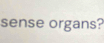 sense organs?