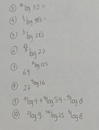 3^(16)log 32=
A^(frac 1)3log 9sqrt(3)=
5^(frac 1)2log 2sqrt 2^((frac sqrt(3))3)log 27
④ 64^s 64endarray 125
27^((9log 16)^(9log 4+^9log 54-^9log 8
(0) ^2)log 9· ^36)log 25^3log 8