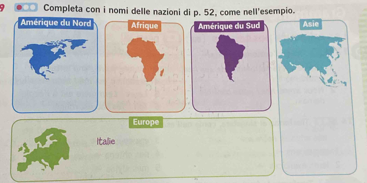 Completa con i nomi delle nazioni di p. 52, come nell'esempio. 
Afrique Amérique du Sud Asie 
Europe 
Italie