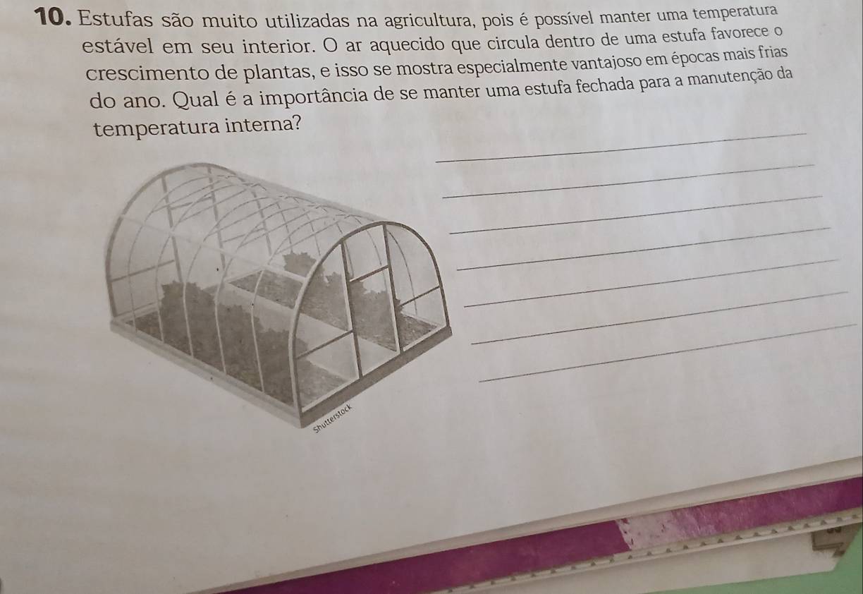 Estufas são muito utilizadas na agricultura, pois é possível manter uma temperatura 
estável em seu interior. O ar aquecido que circula dentro de uma estufa favorece o 
crescimento de plantas, e isso se mostra especialmente vantajoso em épocas mais frias 
do ano. Qual é a importância de se manter uma estufa fechada para a manutenção da 
temperatura interna?_ 
_ 
_ 
_ 
_ 
_ 
_