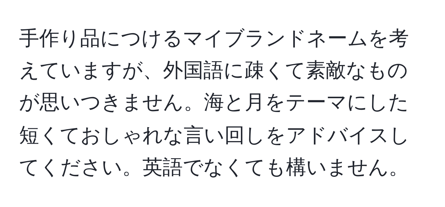 手作り品につけるマイブランドネームを考えていますが、外国語に疎くて素敵なものが思いつきません。海と月をテーマにした短くておしゃれな言い回しをアドバイスしてください。英語でなくても構いません。