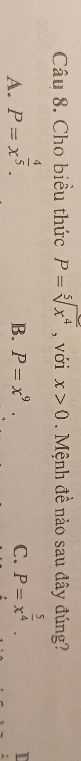 Cho biều thức P=sqrt[5](x^4) , với x>0. Mệnh đề nào sau đây đúng?
A. P=x^(frac 4)5.
B. P=x^9. C. P=x^(frac 5)4.