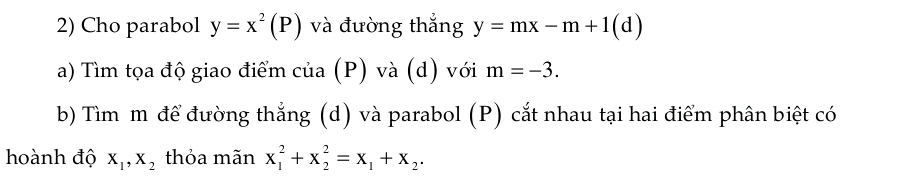 Cho parabol y=x^2(P) và đường thắng y=mx-m+1(d)
a) Tìm tọa độ giao điểm của (P) và (d) với m=-3. 
b) Tìm m để đường thẳng (d) và parabol (P) cắt nhau tại hai điểm phân biệt có 
hoành độ X_1, X_2 thỏa mãn x_1^(2+x_2^2=x_1)+x_2.