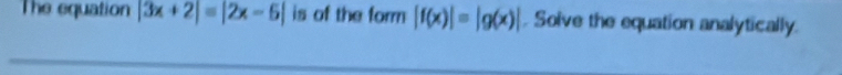 The equation |3x+2|=|2x-6| is of the form |f(x)|=|g(x)|. Solve the equation analytically.