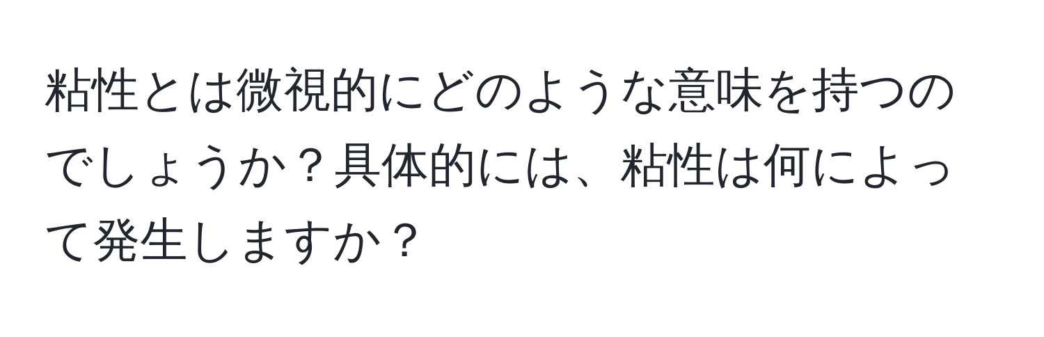 粘性とは微視的にどのような意味を持つのでしょうか？具体的には、粘性は何によって発生しますか？