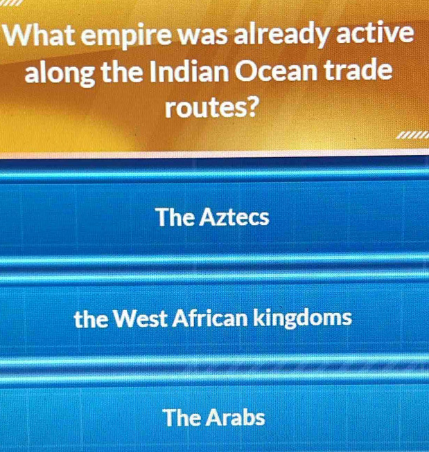 What empire was already active
along the Indian Ocean trade
routes?
'''''
The Aztecs
the West African kingdoms
The Arabs