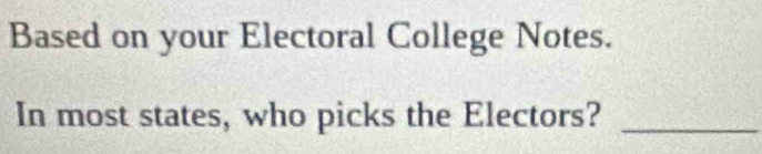 Based on your Electoral College Notes. 
In most states, who picks the Electors?_