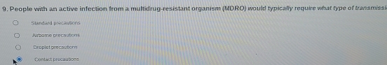 People with an active infection from a multidrug-resistant organism (MDRO) would typically require what type of transmissi 
Standard precautions 
Airbome precautions 
Droplet precautons 
Contact precautions