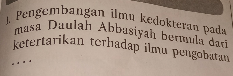 Pengembangan ilmu kedokteran pada 
masa Daulah Abbasiyah bermula dari 
ketertarikan terhadap ilmu pengobatan