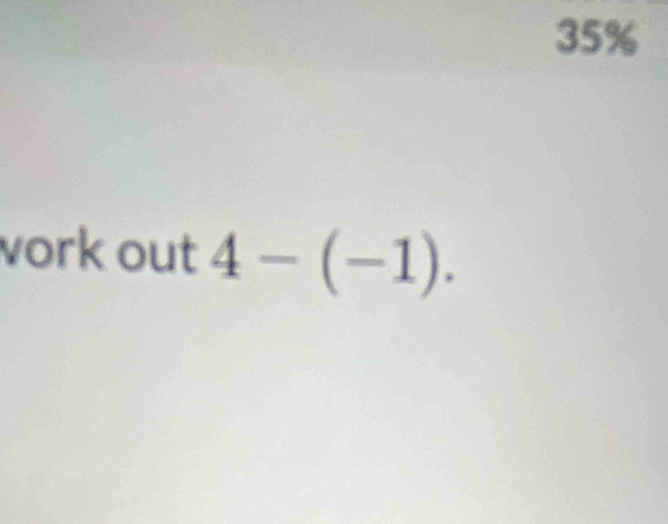 35%
vork out 4-(-1).