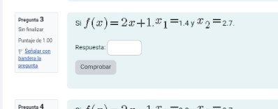 Pregunta 3 Si 
Sin finalizar f(x)=2x+1, x_1=_1.4 x_2=2.7. 
Puntaje de 1.00
P Señalar con Respuesta □ 
bandera la 
precunta Comprobar 
Presunt