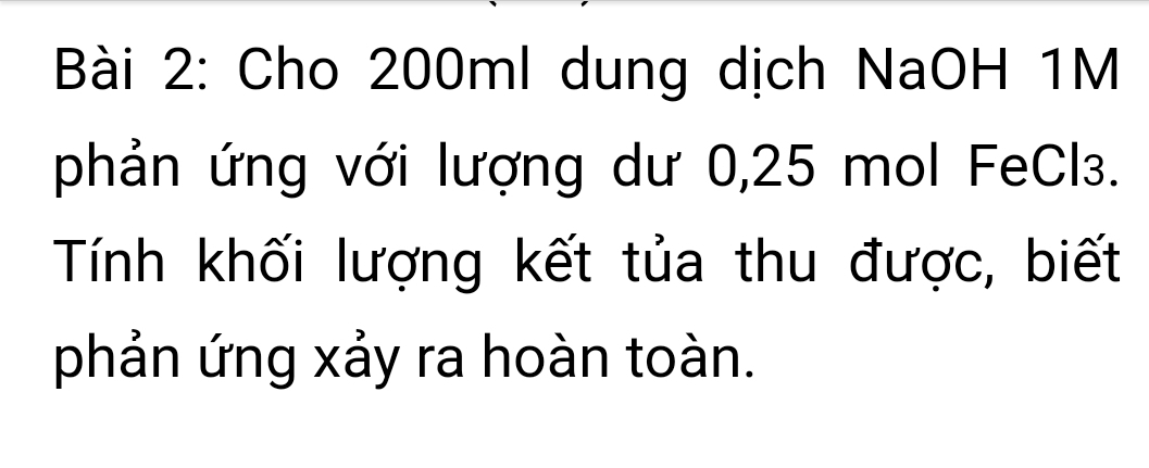 Cho 200ml dung dịch NaOH 1M
phản ứng với lượng dư 0, 25 mol FeCl₃. 
Tính khối lượng kết tủa thu được, biết 
phản ứng xảy ra hoàn toàn.