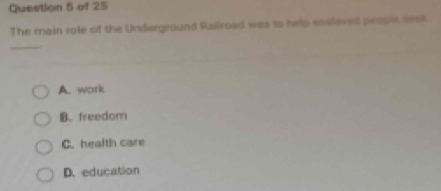 The main role of the Underground Railroad was to help ensloved people seek
_
A. work
B. freedom
C. health care
D. education