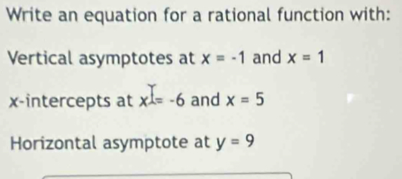 Write an equation for a rational function with: 
Vertical asymptotes at x=-1 and x=1
x-intercepts at x=-6 and x=5
Horizontal asymptote at y=9