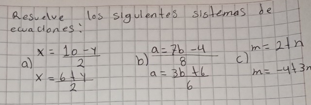 Resuelve los sigulentes sistemas be 
ewuadones: 
a) x= (10-y)/2 
m=2+n
b)  (a=7b-4)/8  c)
x= (6+y)/2 
a= (3b+6)/6  m=-4+3n