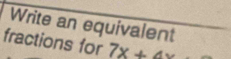 Write an equivalent 
fractions for 7x+4