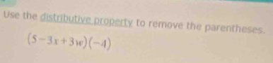 Use the distributive property to remove the parentheses.
(5-3x+3w)(-4)