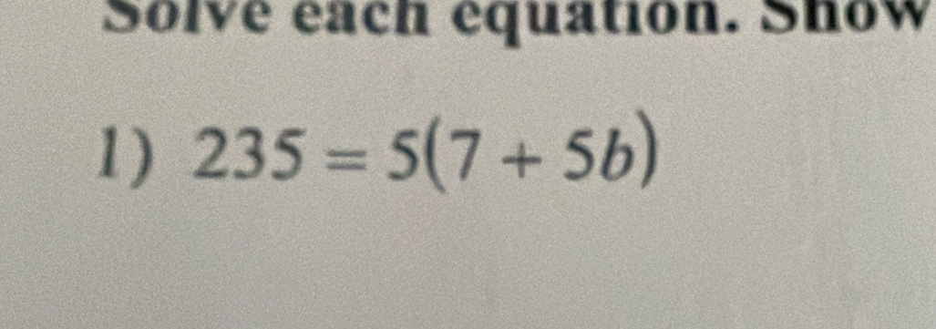 Solve éach équation. Show 
1) 235=5(7+5b)