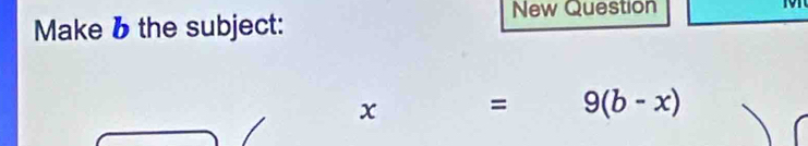 Make 6 the subject: 
New Question
x = 9(b-x)