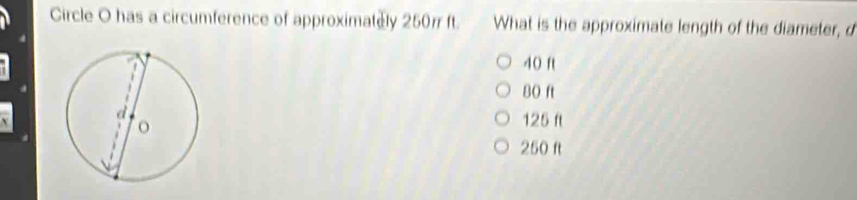 Circle O has a circumference of approximately 250r ft. What is the approximate length of the diameter, d
40 ft
BO ft
125 ft
250 ft