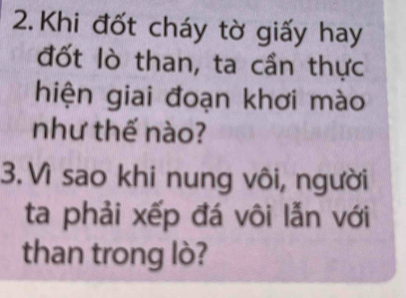 Khi đốt cháy tờ giấy hay 
đốt lò than, ta cần thực 
hiện giai đoạn khơi mào 
như thế nào? 
3. Vì sao khi nung vôi, người 
ta phải xếp đá vôi lẫn với 
than trong lò?