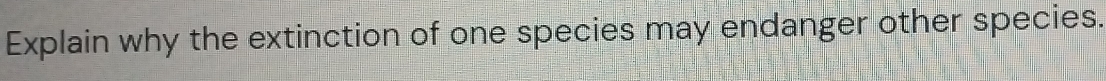 Explain why the extinction of one species may endanger other species.