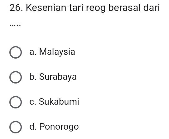 Kesenian tari reog berasal dari
…
a. Malaysia
b. Surabaya
c. Sukabumi
d. Ponorogo