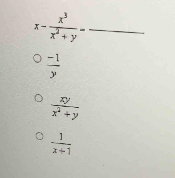 x- x^3/x^2+y =
 (-1)/y 
 xy/x^2+y 
 1/x+1 