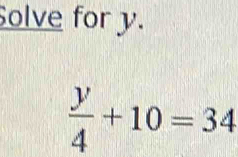 Solve for y.
 y/4 +10=34