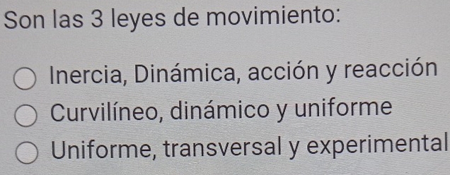 Son las 3 leyes de movimiento:
Inercia, Dinámica, acción y reacción
Curvilíneo, dinámico y uniforme
Uniforme, transversal y experimental