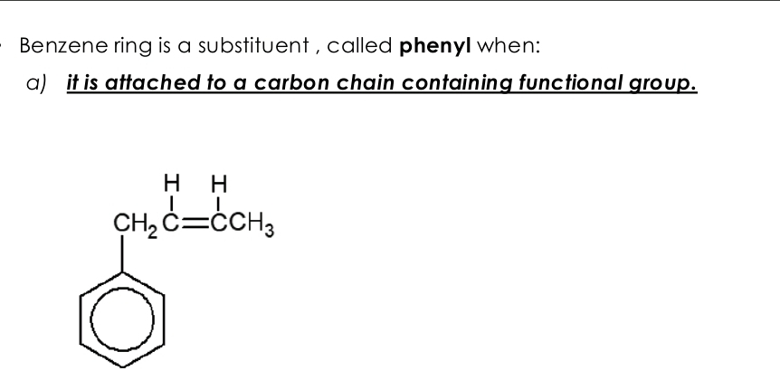 Benzene ring is a substituent , called phenyI when:
a) it is attached to a carbon chain containing functional group.