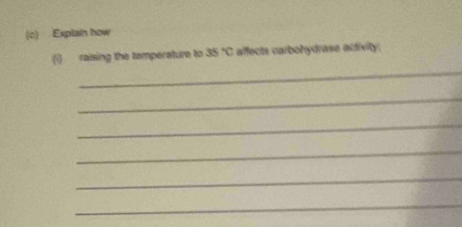 Explain how 
_ 
() raising the tamperature to 35°C affects carbohydrase activity. 
_ 
_ 
_ 
_ 
_