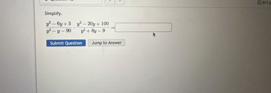 G0p 
Simplify.
 (y^2-6y+5)/y^2-y-90 ·  (y^2-20y+100)/y^2+8y-9 =□
Submit Question Jump to Answer