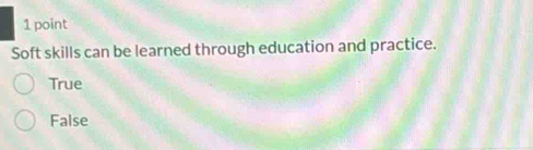 Soft skills can be learned through education and practice.
True
False