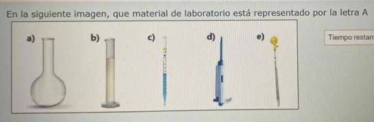 En la siguiente imagen, que material de laboratorio está representado por la letra A
a) b) c) d) Tiempo restan