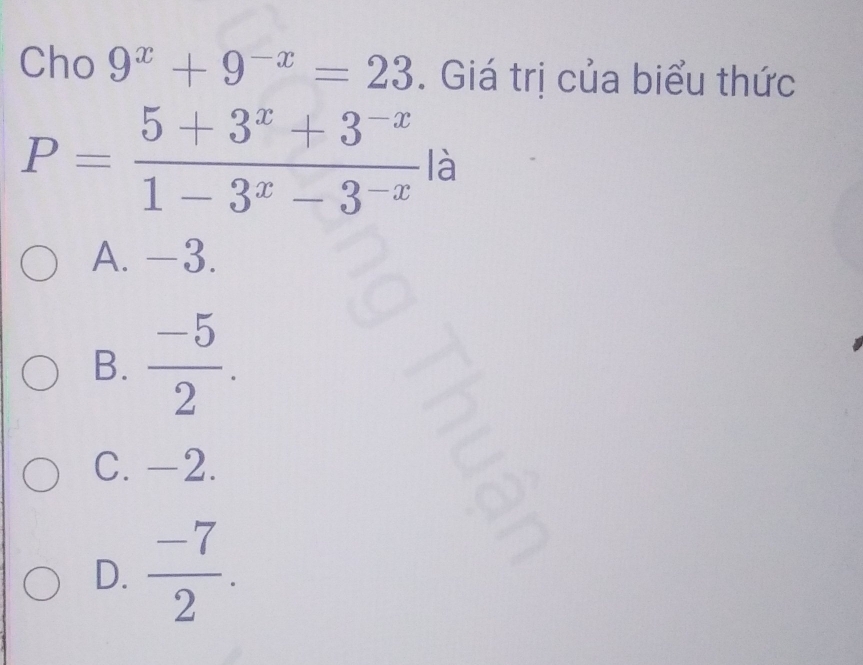 Cho 9^x+9^(-x)=23. Giá trị của biểu thức
P= (5+3^x+3^(-x))/1-3^x-3^(-x)  là
A. -3.
B.  (-5)/2 .
C. -2.
D.  (-7)/2 .