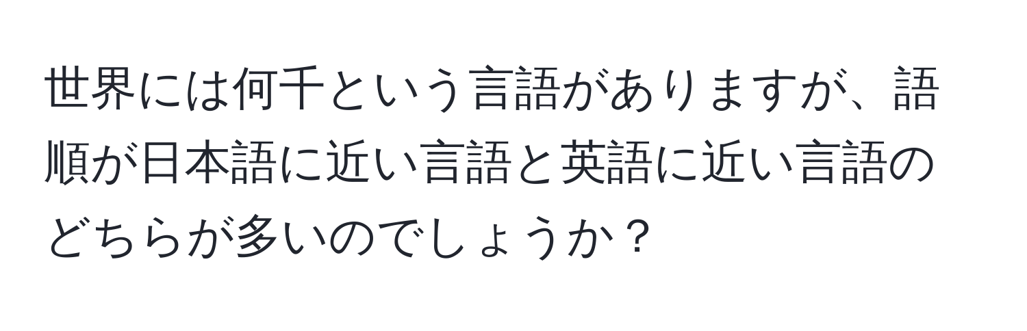 世界には何千という言語がありますが、語順が日本語に近い言語と英語に近い言語のどちらが多いのでしょうか？