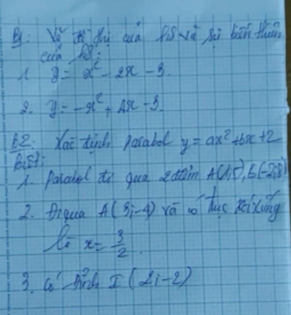 Vě t dhi duà figvǒ Si bān thu 
ecca h8
y=x^2-2x-3. 
8. y=-x^2+4x-3. 
L2: Xai tin pacabol y=ax^2+bx+2
Biet; 
1. parcbel to qua edtain A(1,5), B(-2,8)
2. Aigua A(3;-4) rāo huo kicing
l_1-x= 3/2 
/ 
3 C_0^1sin 6I(2i-2)