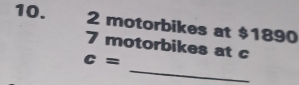 2 motorbikes at $1890
7 motorbikes at c
_
c=