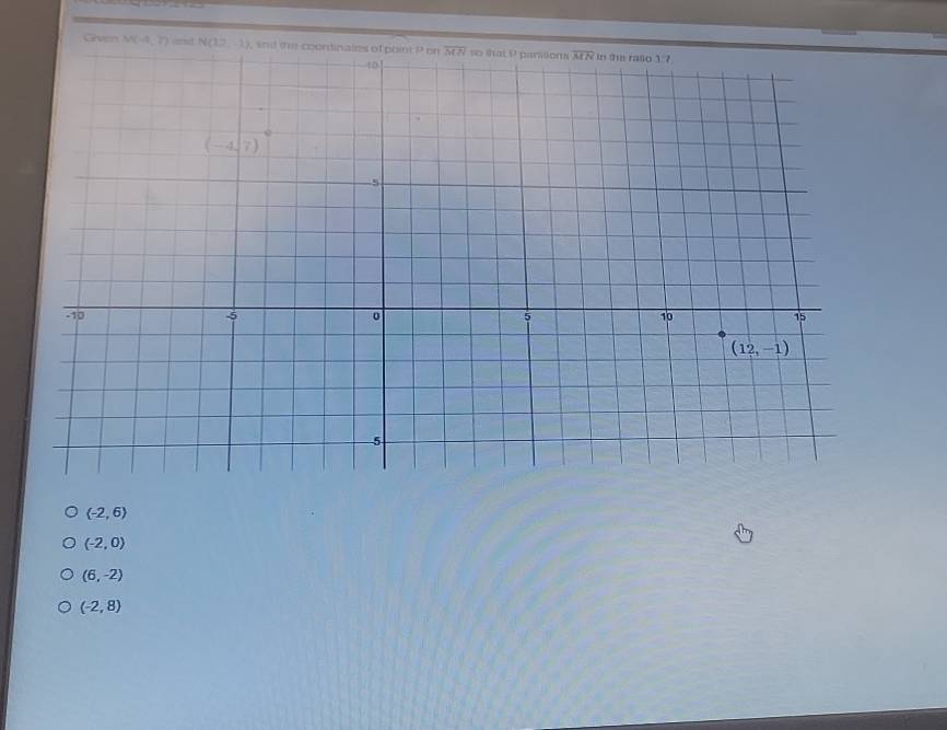 Given M(-4,7) and N(12,-1) , and th
(-2,6)
(-2,0)
(6,-2)
(-2,8)