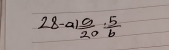 28-a1)frac a· frac 520 5/b 