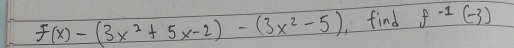 f(x)-(3x^2+5x-2)-(3x^2-5) , find f^(-1)(-3)