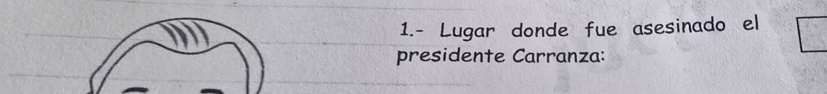 1.- Lugar donde fue asesinado el 
presidente Carranza: