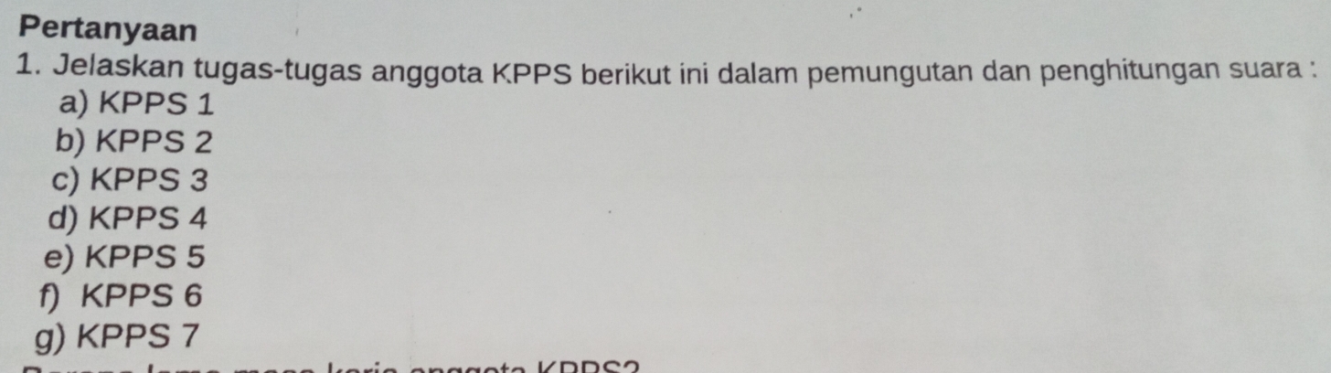 Pertanyaan 
1. Jelaskan tugas-tugas anggota KPPS berikut ini dalam pemungutan dan penghitungan suara : 
a) KPPS 1
b) KPPS 2
c) KPPS 3
d) KPPS 4 
e) KPPS 5
f) KPPS 6
g) KPPS 7