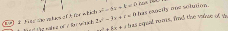 x^2+6x+k=0 has two 
E/P) 2 Find the values of k for which 2x^2-3x+t=0 has exactly one solution.
x^2+8x+s has equal roots, find the value of th
Find the value of r for which