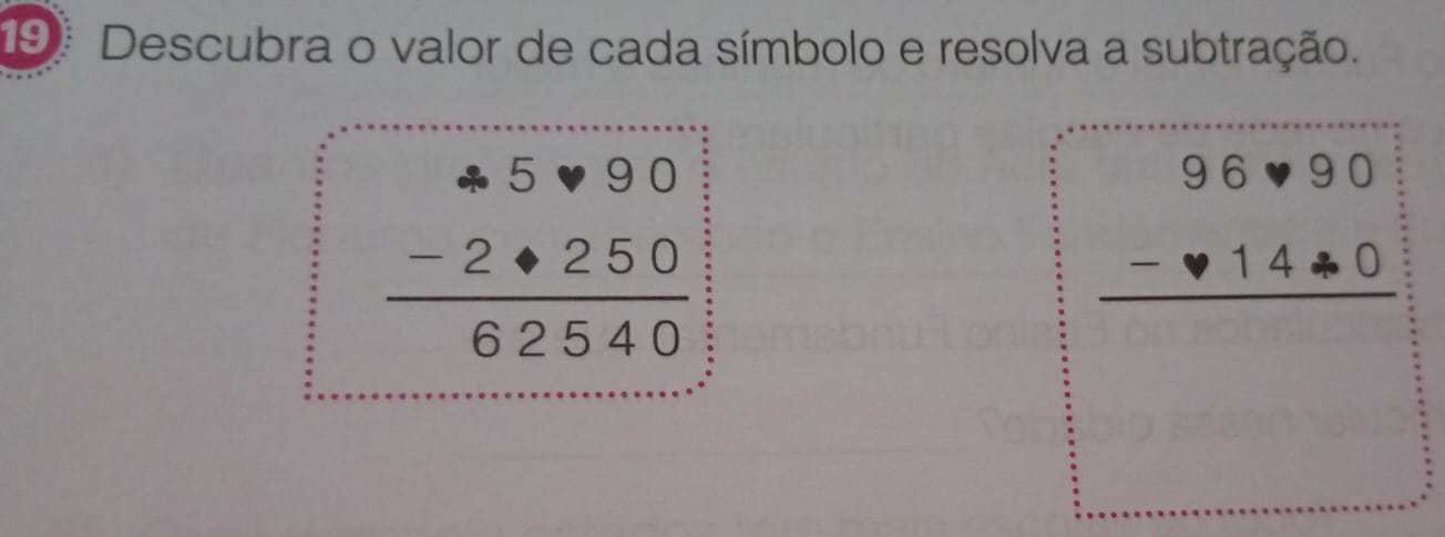 Descubra o valor de cada símbolo e resolva a subtração.
beginarrayr 4.5· 90 -2· 250 hline 62540endarray
beginarrayr 96· 90 -· 14· 0 hline endarray