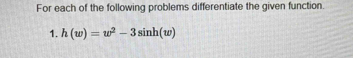 For each of the following problems differentiate the given function. 
1. h(w)=w^2-3sin h(w)