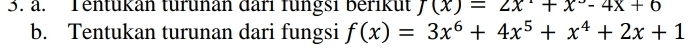 Tentükan türunan dari fungsi berikut J(x)=2x^++x^3-4x+6
b. Tentukan turunan dari fungsi f(x)=3x^6+4x^5+x^4+2x+1