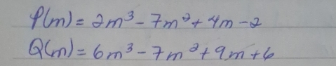 P(m)=2m^3-7m^2+4m-2
Q(m)=6m^3-7m^2+9m+6